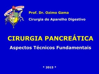 CIRURGIA PANCREÁTICA
Aspectos Técnicos Fundamentais
Prof. Dr. Ozimo Gama
Cirurgia do Aparelho Digestivo
* 2015 *
 