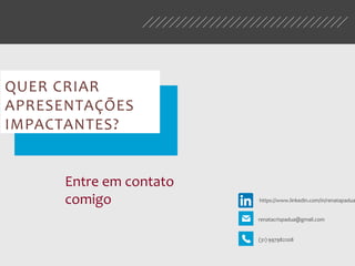 Entre em contato
comigo
QUER CRIAR
APRESENTAÇÕES
IMPACTANTES?
renatacrispadua@gmail.com
(31) 997982208
https://www.linkedin.com/in/renatapadua
 