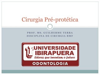 Cirurgia Pré-protética

 PROF. MS. GUILHERME TERRA
 DISCIPLINA DE CIRURGIA BMF
 