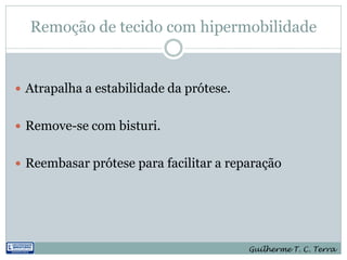 Remoção de tecido com hipermobilidade


 Atrapalha a estabilidade da prótese.


 Remove-se com bisturi.


 Reembasar prótese para facilitar a reparação




                                         Guilherme T. C. Terra
 