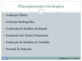 Planejamento Cirúrgico

 Avaliação Clínica

 Avaliação Radiográfica

 Confecção de Modelos de Estudo

 Exodontia dos Dentes Posteriores

 Confecção de Modelos de Trabalho

 Tomada de Relações


                                     Guilherme T. C. Terra
 