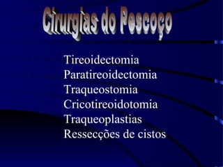 Tireoidectomia
Paratireoidectomia
Traqueostomia
Cricotireoidotomia
Traqueoplastias
Ressecções de cistos
 