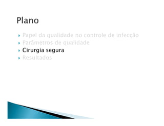 Papel da qualidade no controle de infecção
Parâmetros de qualidade
Cirurgia segura
Resultados
 