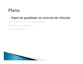 Papel da qualidade no controle de infecção
Parâmetros de qualidade
Cirurgia segura
Resultados
 