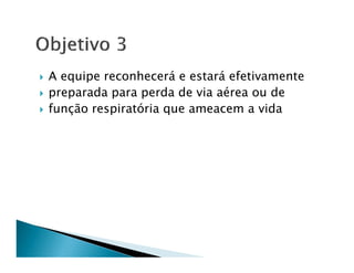 A equipe reconhecerá e estará efetivamente
preparada para perda de via aérea ou de
função respiratória que ameacem a vida
 