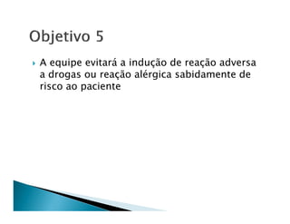 A equipe evitará a indução de reação adversa
a drogas ou reação alérgica sabidamente de
risco ao paciente
 