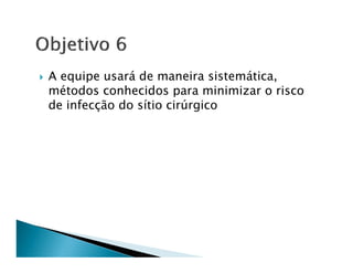 A equipe usará de maneira sistemática,
métodos conhecidos para minimizar o risco
de infecção do sítio cirúrgico
 