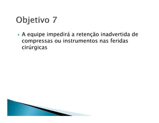 A equipe impedirá a retenção inadvertida de
compressas ou instrumentos nas feridas
cirúrgicas
 