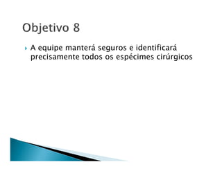 A equipe manterá seguros e identificará
precisamente todos os espécimes cirúrgicos
 