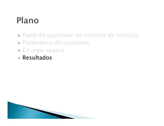 Papel da qualidade no controle de infecção
Parâmetros de qualidade
Cirurgia segura
Resultados
 