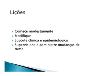 Comece modestamente
Modifique
Suporte clínico e epidemiológico
Supervisione e administre mudanças de
rumo
 