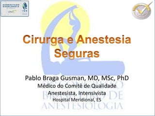 Pablo Braga Gusman, MD, MSc, PhD
   Médico do Comitê de Qualidade
      Anestesista, Intensivista
        Hospital Meridional, ES
 