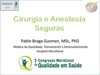 Cirurgia e Anestesia Seguras Pablo Braga Gusman, MSc, PhDMédico da Qualidade, Treinamento e DesenvolvimentoHospital Meridional 