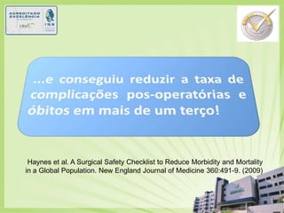 ...e conseguiureduzir a taxa de complicações pos-operatórias e óbitosemmais de um terço!Haynes et al. A Surgical Safety Checklist to Reduce Morbidity and Mortality in a Global Population. New England Journal of Medicine 360:491-9. (2009)