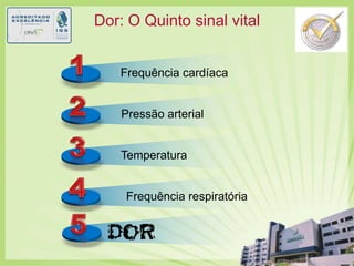 Dor: O Quinto sinal vital1Frequência cardíaca 2Pressão arterial 3Temperatura 45Frequência respiratória