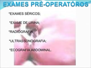 *EXAMES SÉRICOS;
*EXAME DE URINA;
*RADIOGRAFIA;
*ULTRASSONOGRAFIA;
*ECOGRAFIA ABDOMINAL.
 