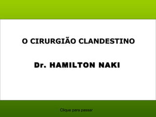 Dr. HAMILTON NAKIDr. HAMILTON NAKI
O CIRURGIÃO CLANDESTINOO CIRURGIÃO CLANDESTINO
Clique para passar
 
