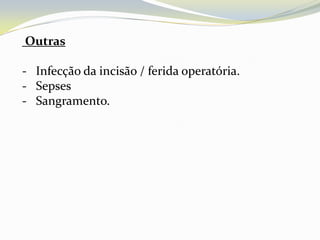 Outras

- Infecção da incisão / ferida operatória.
- Sepses
- Sangramento.
 