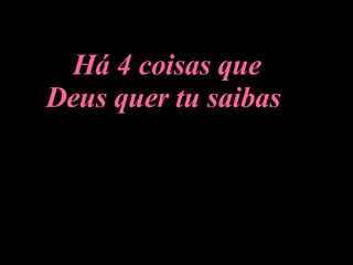 Há 4 coisas que Deus quer tu saibas   
