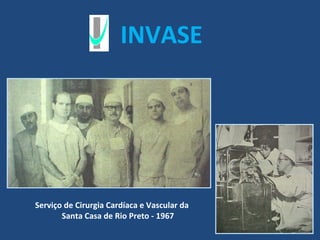 INVASE




Serviço de Cirurgia Cardíaca e Vascular da
       Santa Casa de Rio Preto - 1967
 