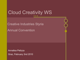 Cloud Creativity WS Annalisa Pelizza Graz, February 3nd 2010 Creative Industries Styria Annual Convention 