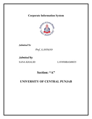 Corporate Information System<br />2190750172085<br />                                                                                             <br />          Submitted To: <br />Prof. A.AHMAD<br />        <br />Submitted By: <br />SANA KHALID                   L1F09MBAM0035<br />Section: “A” <br />UNIVERSITY OF CENTRAL PUNJAB<br />SCM is an important part of CIS, What can be the possible ways of implementing SCM function in a production organization?<br />Supply chain management is a process of planning and implementation to help meet the customer needs quickly and efficiently. A lot of businesses are looking towards supply chain management to help them to work to their highest and fullest capacity. Supply chain management is necessary for company’s success and customer satisfaction and it improves quality of life. SCM is all about getting the right things to the right places at the right time. SCM has allowed business nowadays to not just have productivity advantage alone but also on value advantage.  It contributes to business performance by finding out ways to get goods to the customer better, faster and cheaper.<br />In a production organization we can use direct change over method for implementing SCM.<br />Direct Changeover<br />The old system is stopped completely, and the new system is started. All of the data that used to be input into the old system now goes into the new one.<br />1162050166370<br />This is has its advantages.<br />,[object Object]
