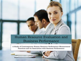 Human Resource Evaluation and
     Business Performance
A Study of Contemporary Human Resource Performance Measurement
      Practices and its Association with Business Performance
 