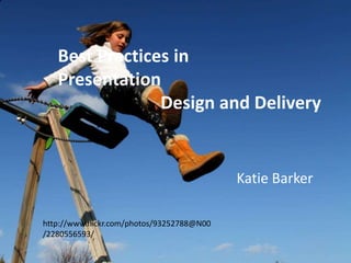 Best Practices in
Presentation
Design and Delivery

Katie Barker
http://www.flickr.com/photos/93252788@N00
/2280556593/

 