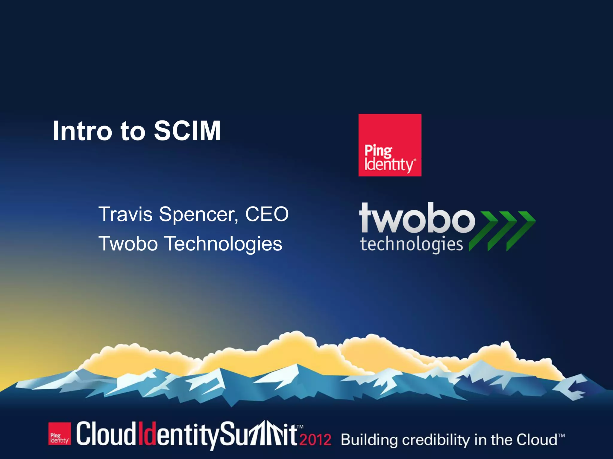 Intro to SCIM

   Travis Spencer, CEO
   Twobo Technologies
 