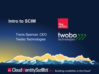 Intro to SCIM

   Travis Spencer, CEO
   Twobo Technologies
 