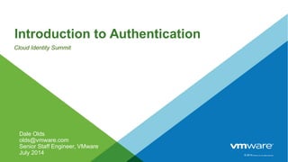 © 2014VMware Inc. All rights reserved.
Introduction to Authentication
Cloud Identity Summit
Dale Olds
olds@vmware.com
Senior Staff Engineer, VMware
July 2014
 