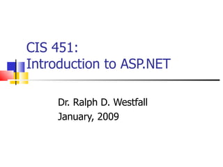 CIS 451: Introduction to ASP.NET Dr. Ralph D. Westfall January, 2009 
