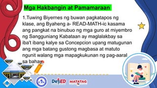 Mga Hakbangin at Pamamaraan
1.Tuwing Biyernes ng buwan pagkatapos ng
klase, ang Byaheng a- READ-MATH-ic kasama
ang pangkat na binubuo ng mga guro at miyembro
ng Sangguniang Kabataan ay maglalakbay sa
iba't ibang kalye sa Concepcion upang matugunan
ang mga batang gustong magbasa at matuto
ngunit walang mga mapagkukunan ng pag-aaral
sa bahay.
 
