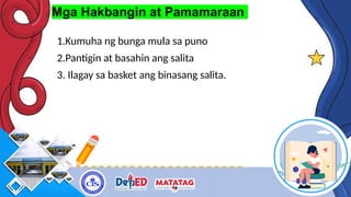 Mga Hakbangin at Pamamaraan
1.Kumuha ng bunga mula sa puno
2.Pantigin at basahin ang salita
3. Ilagay sa basket ang binasang salita.
 