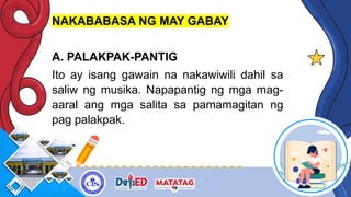 NAKABABASA NG MAY GABAY
A. PALAKPAK-PANTIG
Ito ay isang gawain na nakawiwili dahil sa
saliw ng musika. Napapantig ng mga mag-
aaral ang mga salita sa pamamagitan ng
pag palakpak.
 