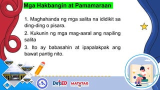 Mga Hakbangin at Pamamaraan
1. Maghahanda ng mga salita na ididikit sa
ding-ding o pisara.
2. Kukunin ng mga mag-aaral ang napiling
salita
3. Ito ay babasahin at ipapalakpak ang
bawat pantig nito.
 