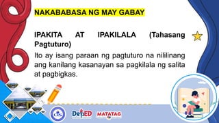 NAKABABASA NG MAY GABAY
IPAKITA AT IPAKILALA (Tahasang
Pagtuturo)
Ito ay isang paraan ng pagtuturo na nililinang
ang kanilang kasanayan sa pagkilala ng salita
at pagbigkas.
 