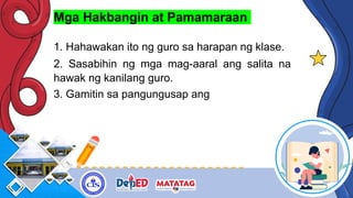 Mga Hakbangin at Pamamaraan
1. Hahawakan ito ng guro sa harapan ng klase.
2. Sasabihin ng mga mag-aaral ang salita na
hawak ng kanilang guro.
3. Gamitin sa pangungusap ang
 