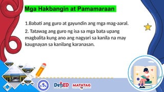 Mga Hakbangin at Pamamaraan
1.Babati ang guro at gayundin ang mga mag-aaral.
2. Tatawag ang guro ng isa sa mga bata upang
magbalita kung ano ang nagyari sa kanila na may
kaugnayan sa kanilang karanasan.
 