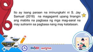 Ito ay isang paraan na iminungkahi ni S. Jay
Samuel (2018) na magagamit upang linangin
ang mabilis na pagbasa ng mga mag-aaral na
may suliranin sa pagbasa nang may katatasan.
 