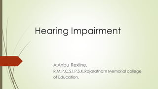 Hearing Impairment
A.Anbu Rexline.
R.M.P.C.S.I.P.S.K.Rajaratnam Memorial college
of Education.
 