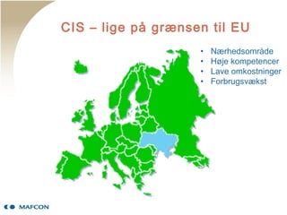 CIS – lige på grænsen til EU
• Nærhedsområde
• Høje kompetencer
• Lave omkostninger
• Forbrugsvækst
 