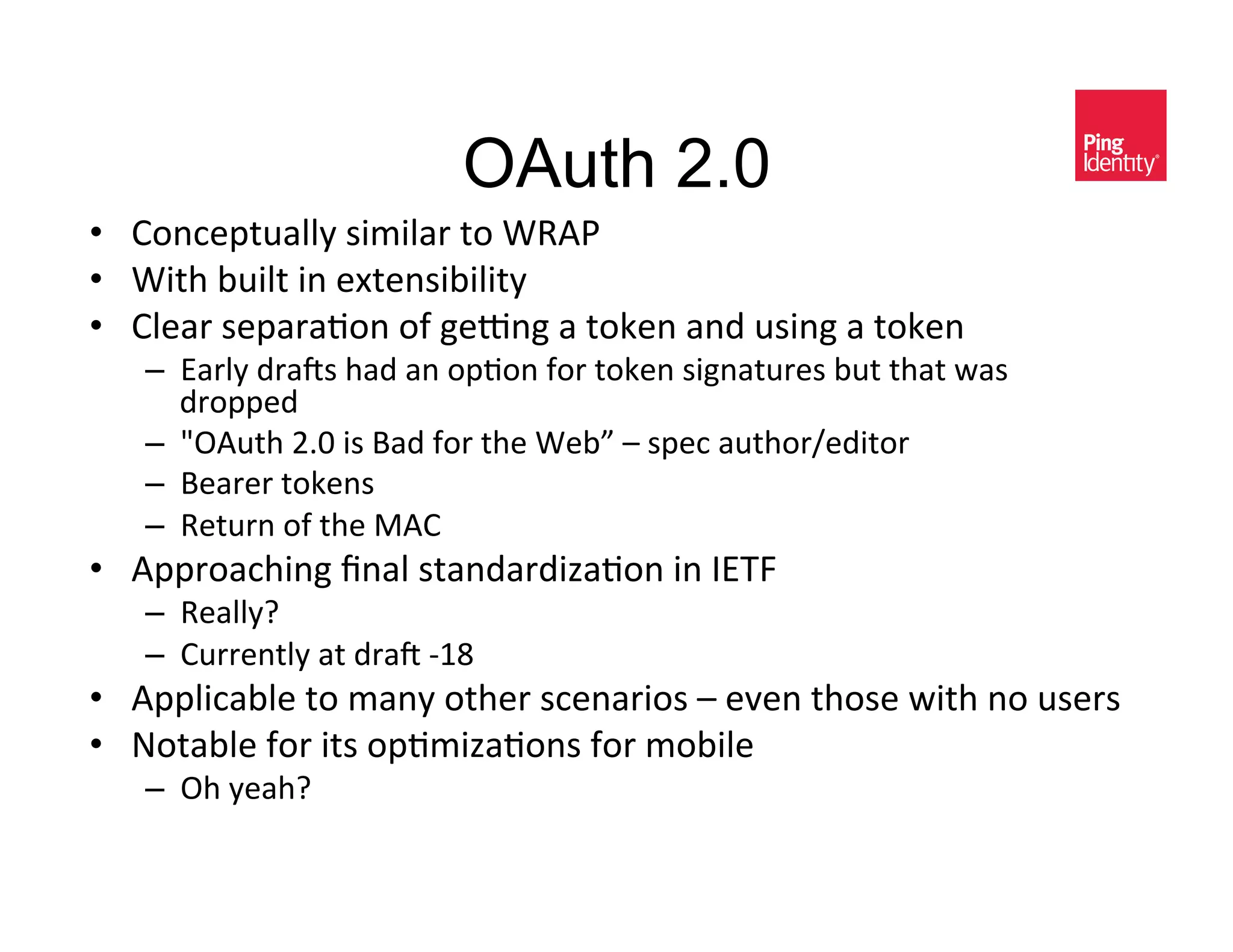 OAuth 2.0
•  >-*,)?$#(AAE&<030A(/&$-&N6":&
•  N0$%&@#0A$&0*&)P$)*<0@0A0$E&
•  >A)(/&<)?(/(+-*&-2&D)y*D&(&$-5)*&(*C&#<0*D&(&$-5)*&
   –  7(/AE&C/(i<&%(C&(*&-?+-*&2-/&$-5)*&<0D*($#/)<&@#$&$%($&4(<&
      C/-??)C&
   –  z!"#$%&UIZ&0<&=(C&2-/&$%)&N)@{&'&<?),&(#$%-/_)C0$-/&
   –  =)(/)/&$-5)*<&
   –  6)$#/*&-2&$%)&B">&
•  "??/-(,%0*D&h*(A&<$(*C(/C01(+-*&0*&;79V&
   –  6)(AAEg&&
   –  >#//)*$AE&($&C/(i&Okt&&
•  "??A0,(@A)&$-&3(*E&-$%)/&<,)*(/0-<&'&)H)*&$%-<)&40$%&*-&#<)/<&
•  W-$(@A)&2-/&0$<&-?+301(+-*<&2-/&3-@0A)&
   –  !%&E)(%g&
 