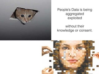 People’s Data is being
aggregated
exploited
without their
knowledge or consent.
 