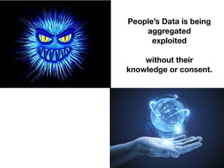 People’s Data is being
aggregated
exploited
without their
knowledge or consent.
 