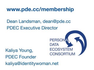 ECOSYSTEM
CONSORTIUM
PERSONAL
DATA
www.pde.cc/membership
Dean Landsman, dean@pde.cc 

PDEC Executive Director 

Kaliya Young,

PDEC Founder 

kaliya@identitywoman.net

 
