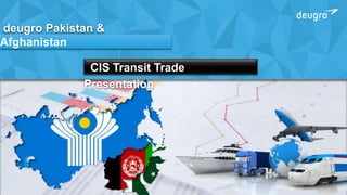1 a company of theRev00
deugro Pakistan &
Afghanistan
CIS Transit Trade
Presentation
 