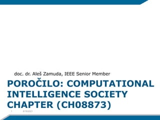 POROČILO: COMPUTATIONAL
INTELLIGENCE SOCIETY
CHAPTER (CH08873)
doc. dr. Aleš Zamuda, IEEE Senior Member
8/18/2021
1
 
