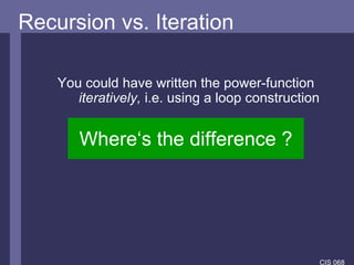 Recursion vs. Iteration You could have written the power-function  iteratively,  i.e. using a loop construction Where‘s the difference ? 
