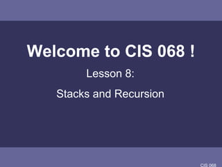 Welcome to CIS 068 ! Lesson 8:  Stacks and Recursion  
